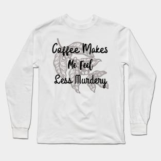 Coffee makes me feel less murdery Long Sleeve T-Shirt